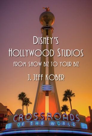 Disney's Hollywood Studios: From Show Biz to Your Biz. By J. Jeff Kober.
